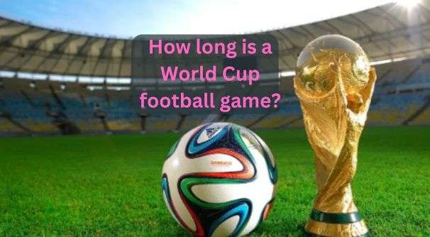 How long is a World Cup football game